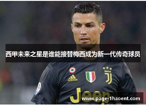 西甲未来之星是谁能接替梅西成为新一代传奇球员
