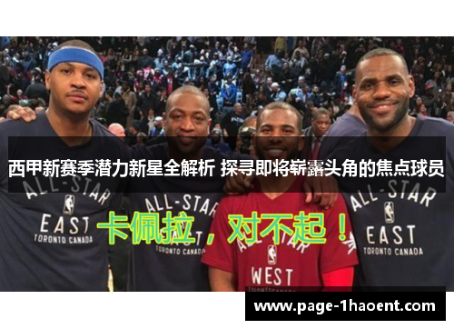 西甲新赛季潜力新星全解析 探寻即将崭露头角的焦点球员