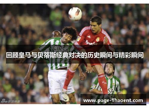回顾皇马与贝蒂斯经典对决的历史瞬间与精彩瞬间