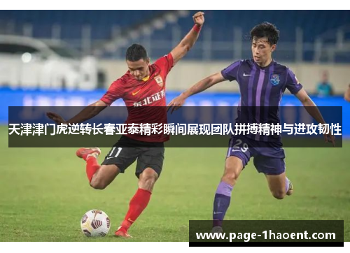 天津津门虎逆转长春亚泰精彩瞬间展现团队拼搏精神与进攻韧性