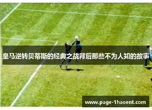 皇马逆转贝蒂斯的经典之战背后那些不为人知的故事