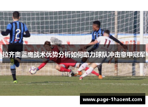 拉齐奥蓝鹰战术优势分析如何助力球队冲击意甲冠军