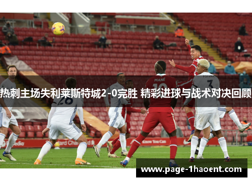 热刺主场失利莱斯特城2-0完胜 精彩进球与战术对决回顾