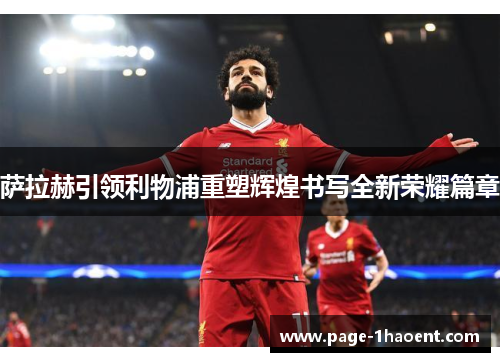 萨拉赫引领利物浦重塑辉煌书写全新荣耀篇章