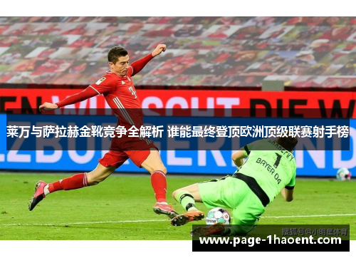 莱万与萨拉赫金靴竞争全解析 谁能最终登顶欧洲顶级联赛射手榜