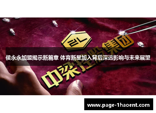 侯永永加盟揭示新篇章 体育新星加入背后深远影响与未来展望