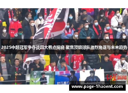 2025中超冠军争夺战四大看点揭晓 聚焦顶级球队激烈角逐与未来趋势