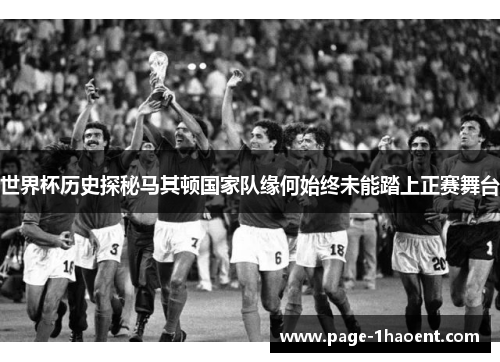 世界杯历史探秘马其顿国家队缘何始终未能踏上正赛舞台