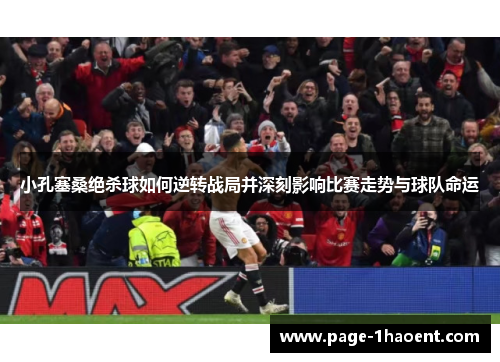 小孔塞桑绝杀球如何逆转战局并深刻影响比赛走势与球队命运