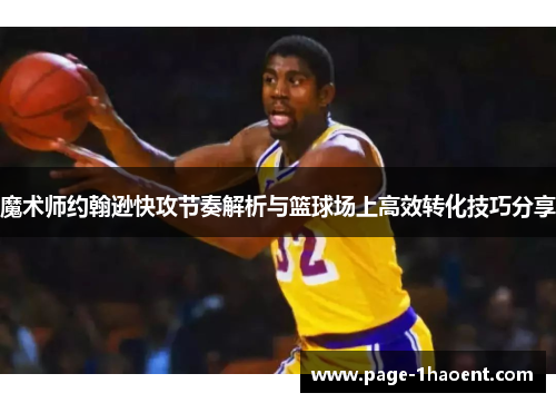 魔术师约翰逊快攻节奏解析与篮球场上高效转化技巧分享