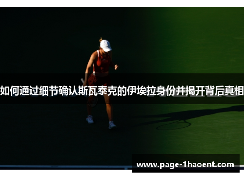 如何通过细节确认斯瓦泰克的伊埃拉身份并揭开背后真相 如何通过细节确认斯瓦泰克的伊埃拉身份并揭开背后真相