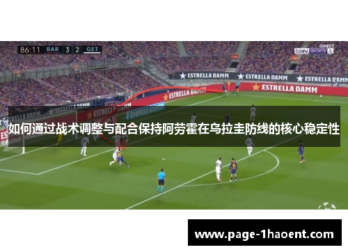 如何通过战术调整与配合保持阿劳霍在乌拉圭防线的核心稳定性 如何通过战术调整与配合保持阿劳霍在乌拉圭防线的核心稳定性