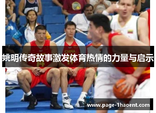 姚明传奇故事激发体育热情的力量与启示 姚明传奇故事激发体育热情的力量与启示