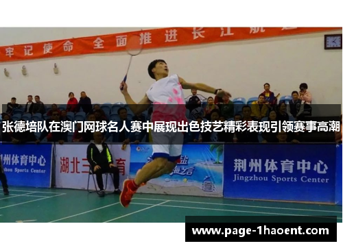 张德培队在澳门网球名人赛中展现出色技艺精彩表现引领赛事高潮