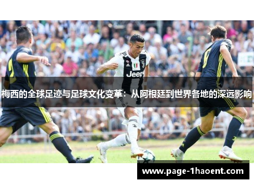 梅西的全球足迹与足球文化变革：从阿根廷到世界各地的深远影响