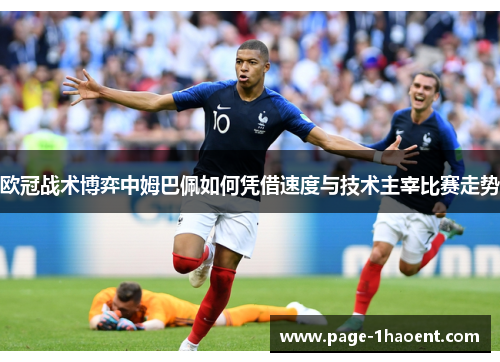 欧冠战术博弈中姆巴佩如何凭借速度与技术主宰比赛走势