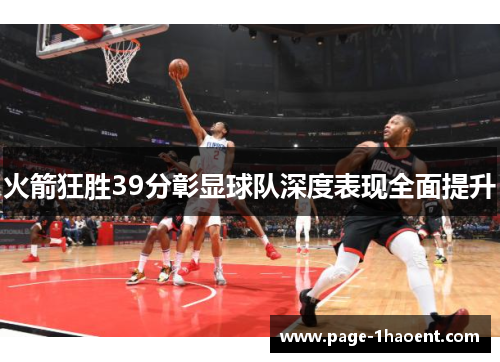 火箭狂胜39分彰显球队深度表现全面提升