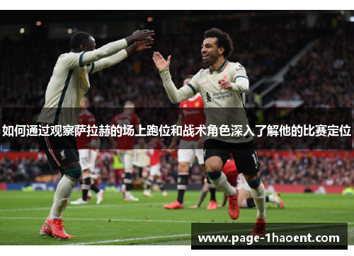 如何通过观察萨拉赫的场上跑位和战术角色深入了解他的比赛定位
