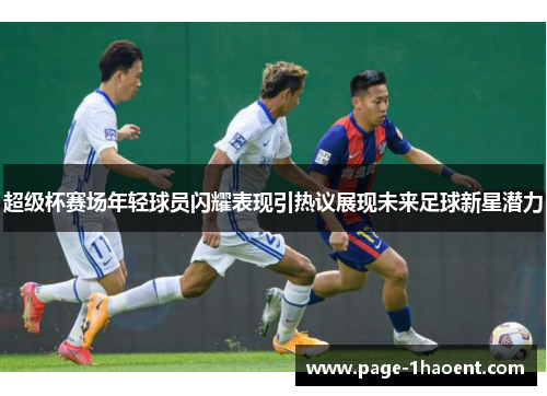 超级杯赛场年轻球员闪耀表现引热议展现未来足球新星潜力 超级杯赛场年轻球员闪耀表现引热议展现未来足球新星潜力