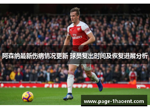 阿森纳最新伤病情况更新 球员复出时间及恢复进展分析