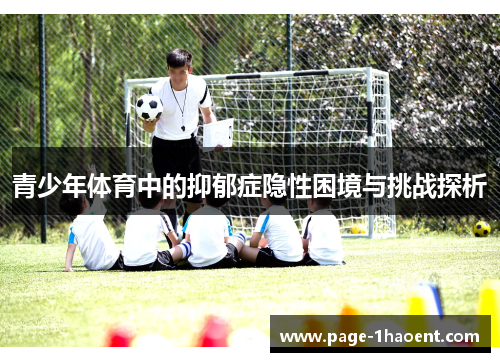 青少年体育中的抑郁症隐性困境与挑战探析 青少年体育中的抑郁症隐性困境与挑战探析