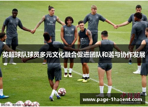 英超球队球员多元文化融合促进团队和谐与协作发展 英超球队球员多元文化融合促进团队和谐与协作发展