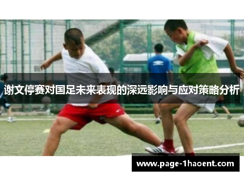 谢文停赛对国足未来表现的深远影响与应对策略分析