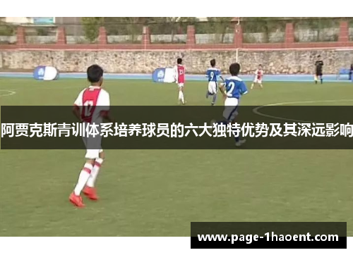 阿贾克斯青训体系培养球员的六大独特优势及其深远影响