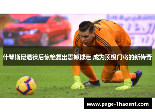 什琴斯尼退役后惊艳复出震撼球迷 成为顶级门将的新传奇