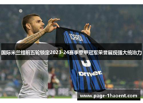 国际米兰提前五轮锁定2023-24赛季意甲冠军荣誉展现强大统治力