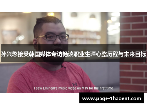 孙兴慜接受韩国媒体专访畅谈职业生涯心路历程与未来目标 孙兴慜接受韩国媒体专访畅谈职业生涯心路历程与未来目标