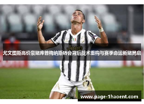 尤文图斯高价豪赌库普梅纳斯转会背后战术重构与赛季命运新赌局启
