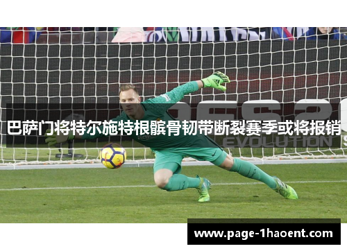 巴萨门将特尔施特根髌骨韧带断裂赛季或将报销