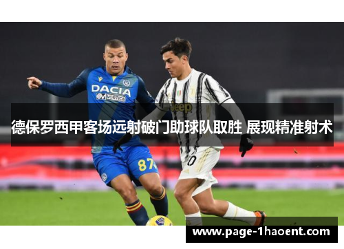 德保罗西甲客场远射破门助球队取胜 展现精准射术 德保罗西甲客场远射破门助球队取胜 展现精准射术