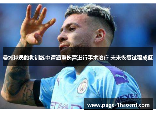 曼城球员鲍勃训练中遭遇重伤需进行手术治疗 未来恢复过程成疑 曼城球员鲍勃训练中遭遇重伤需进行手术治疗 未来恢复过程成疑