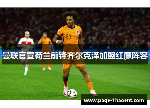 曼联官宣荷兰前锋齐尔克泽加盟红魔阵容 曼联官宣荷兰前锋齐尔克泽加盟红魔阵容