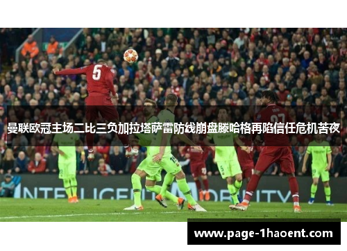 曼联欧冠主场二比三负加拉塔萨雷防线崩盘滕哈格再陷信任危机苦夜