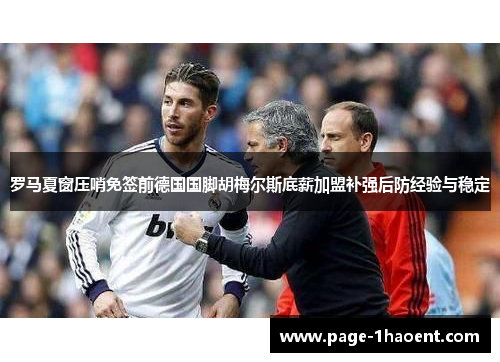 罗马夏窗压哨免签前德国国脚胡梅尔斯底薪加盟补强后防经验与稳定