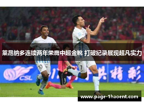 莱昂纳多连续两年荣膺中超金靴 打破纪录展现超凡实力 莱昂纳多连续两年荣膺中超金靴 打破纪录展现超凡实力