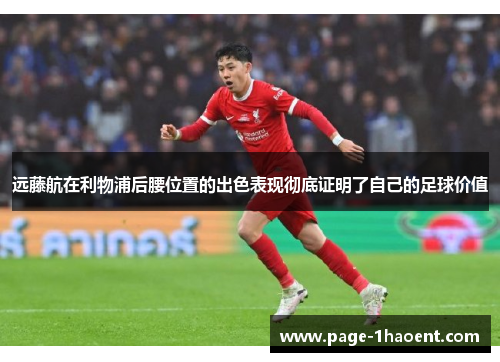远藤航在利物浦后腰位置的出色表现彻底证明了自己的足球价值 远藤航在利物浦后腰位置的出色表现彻底证明了自己的足球价值