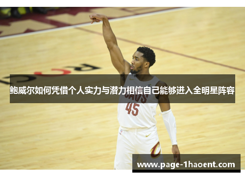 鲍威尔如何凭借个人实力与潜力相信自己能够进入全明星阵容 鲍威尔如何凭借个人实力与潜力相信自己能够进入全明星阵容