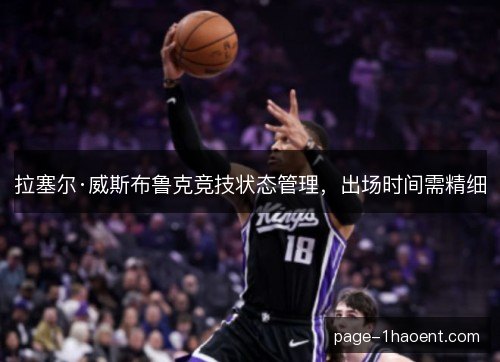 拉塞尔·威斯布鲁克竞技状态管理，出场时间需精细