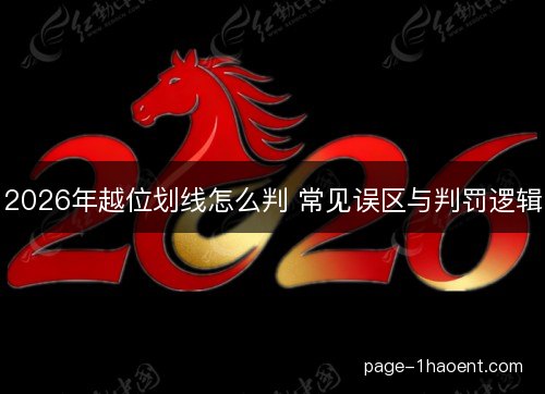 2026年越位划线怎么判 常见误区与判罚逻辑 2026年越位划线怎么判 常见误区与判罚逻辑